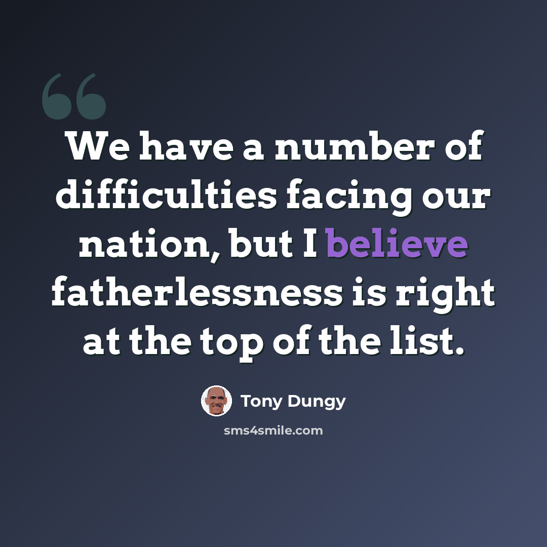“We have a number of difficulties facing our nation, but I believe fatherlessness is right at the top of the list.” quote by Tony Dungy