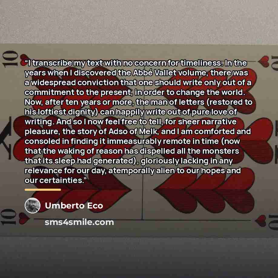 “I transcribe my text with no concern for timeliness. In the years when I discovered the Abbé Vallet volume, there was a widespread conviction that one should write only out of a commitment to the present, in order to change the world. Now, after ten years or more, the man of letters (restored to…” quote by Umberto Eco