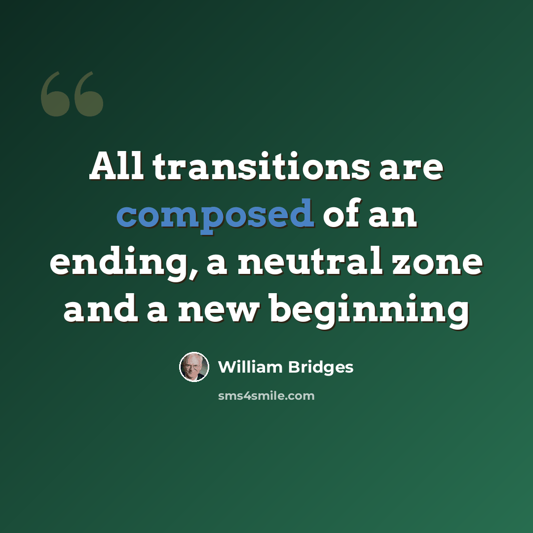 “All transitions are composed of an ending, a neutral zone and a new beginning” quote by William Bridges