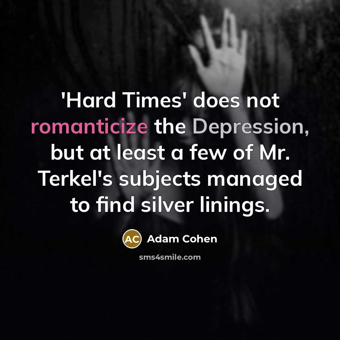“'Hard Times' does not romanticize the Depression, but at least a few of Mr. Terkel's subjects managed to find silver linings.” quote by Adam Cohen