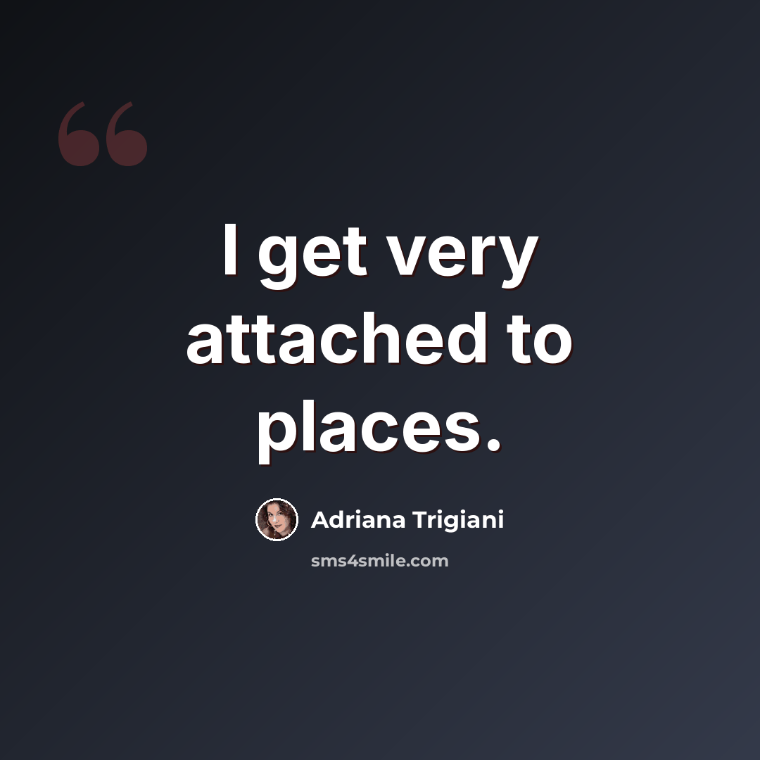 “I get very attached to places.” quote by Adriana Trigiani