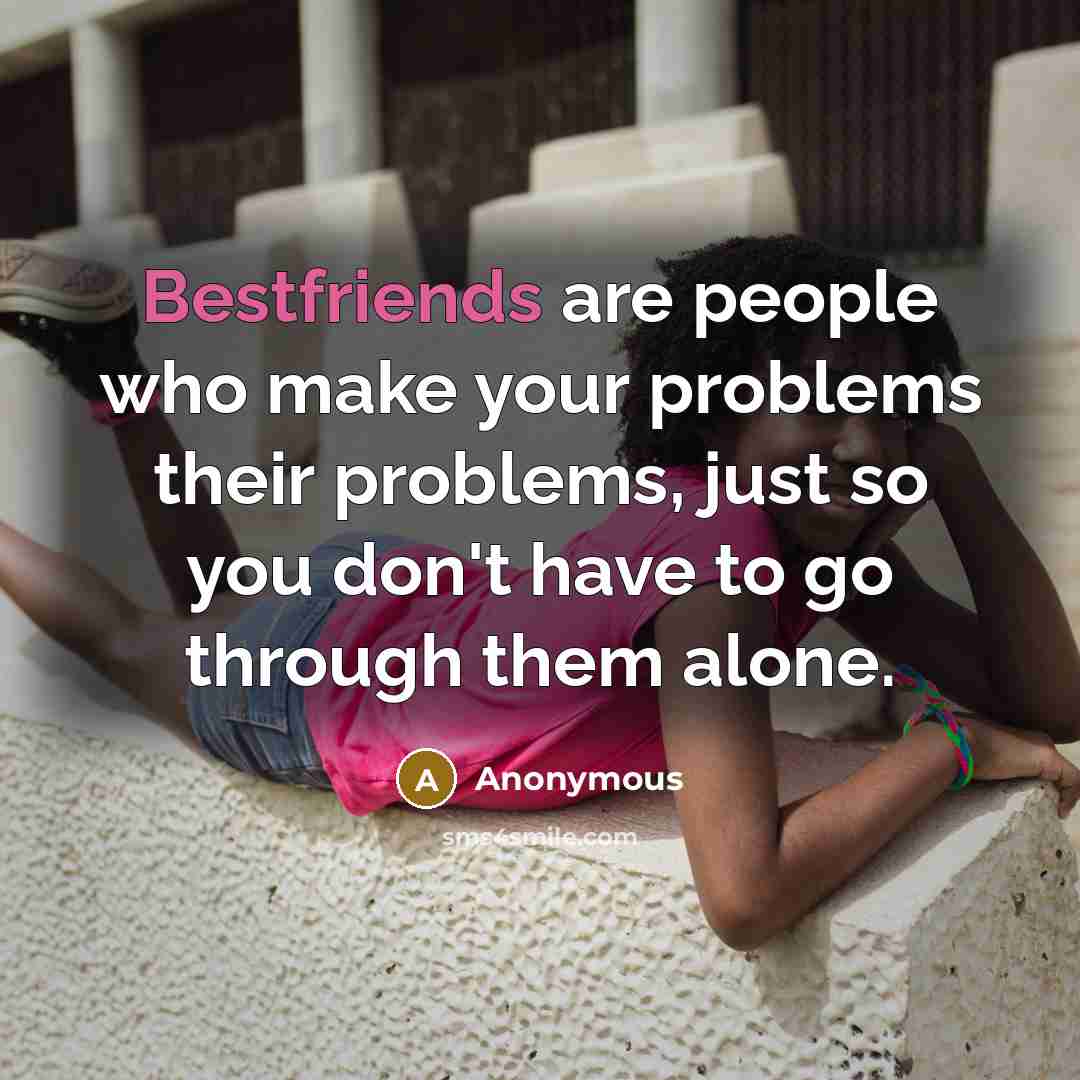 “Bestfriends are people who make your problems their problems, just so you don't have to go through them alone.” quote by Anonymous