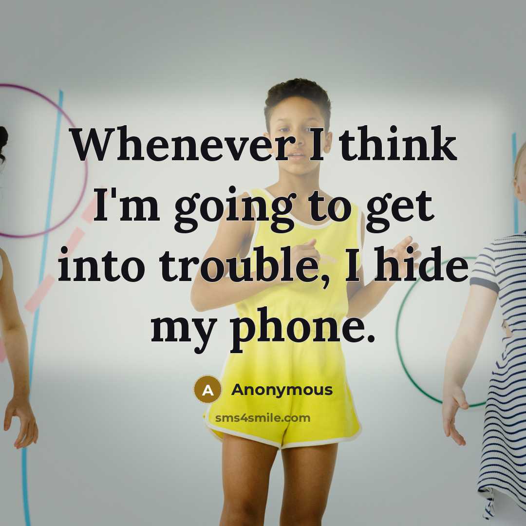 “Whenever I think I'm going to get into trouble, I hide my phone.” quote by Anonymous