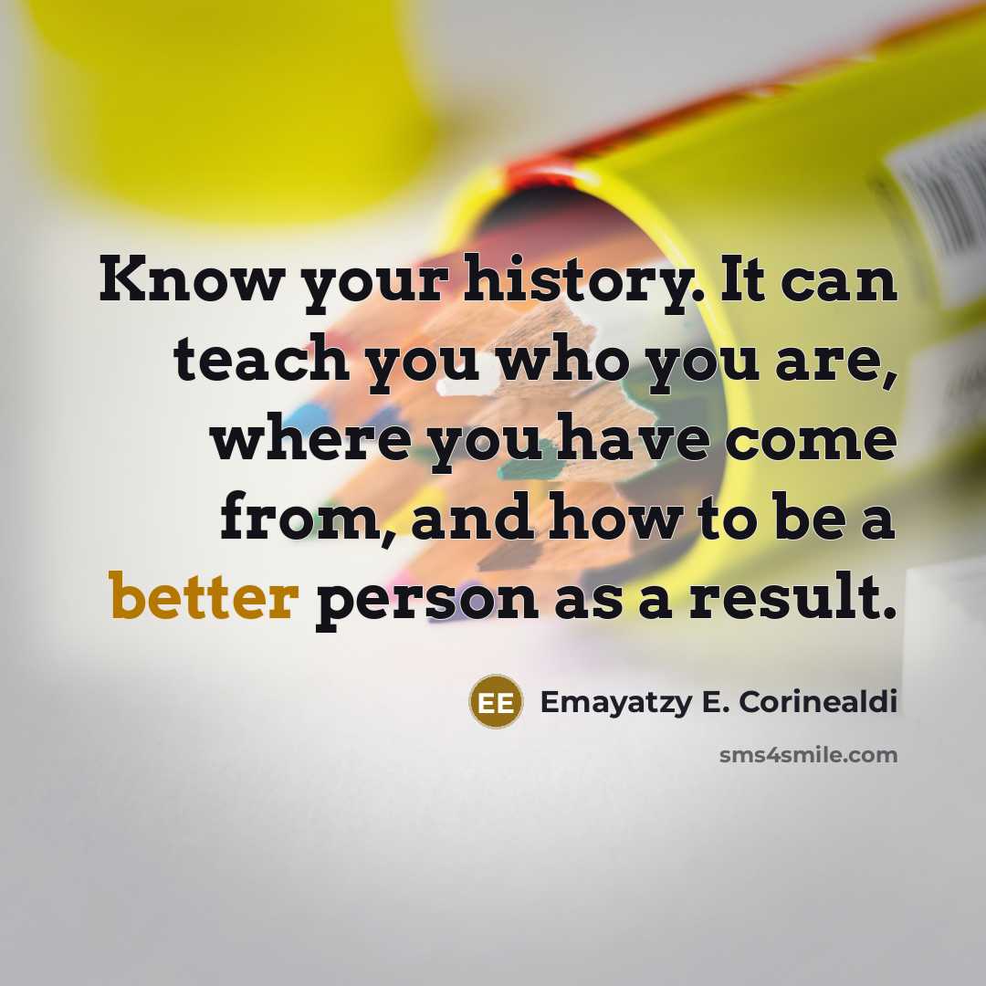 “Know your history. It can teach you who you are, where you have come from, and how to be a better person as a result.” quote by Emayatzy E. Corinealdi
