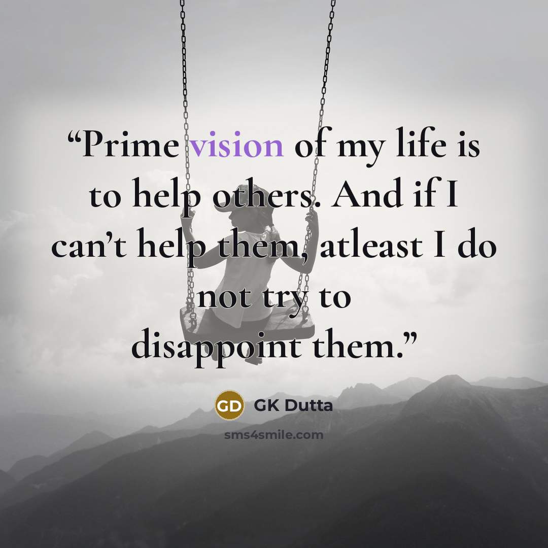 “Prime vision of my life is to help others. And if I can’t help them, atleast I do not try to disappoint them.” quote by GK Dutta