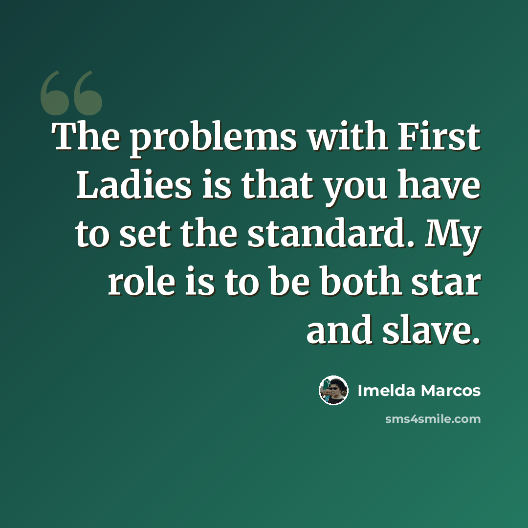 “The problems with First Ladies is that you have to set the standard. My role is to be both star and slave.” quote by Imelda Marcos