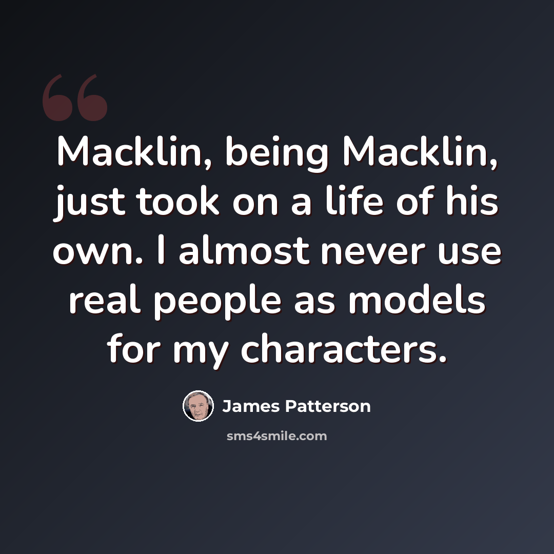 “Macklin, being Macklin, just took on a life of his own. I almost never use real people as models for my characters.” quote by James Patterson
