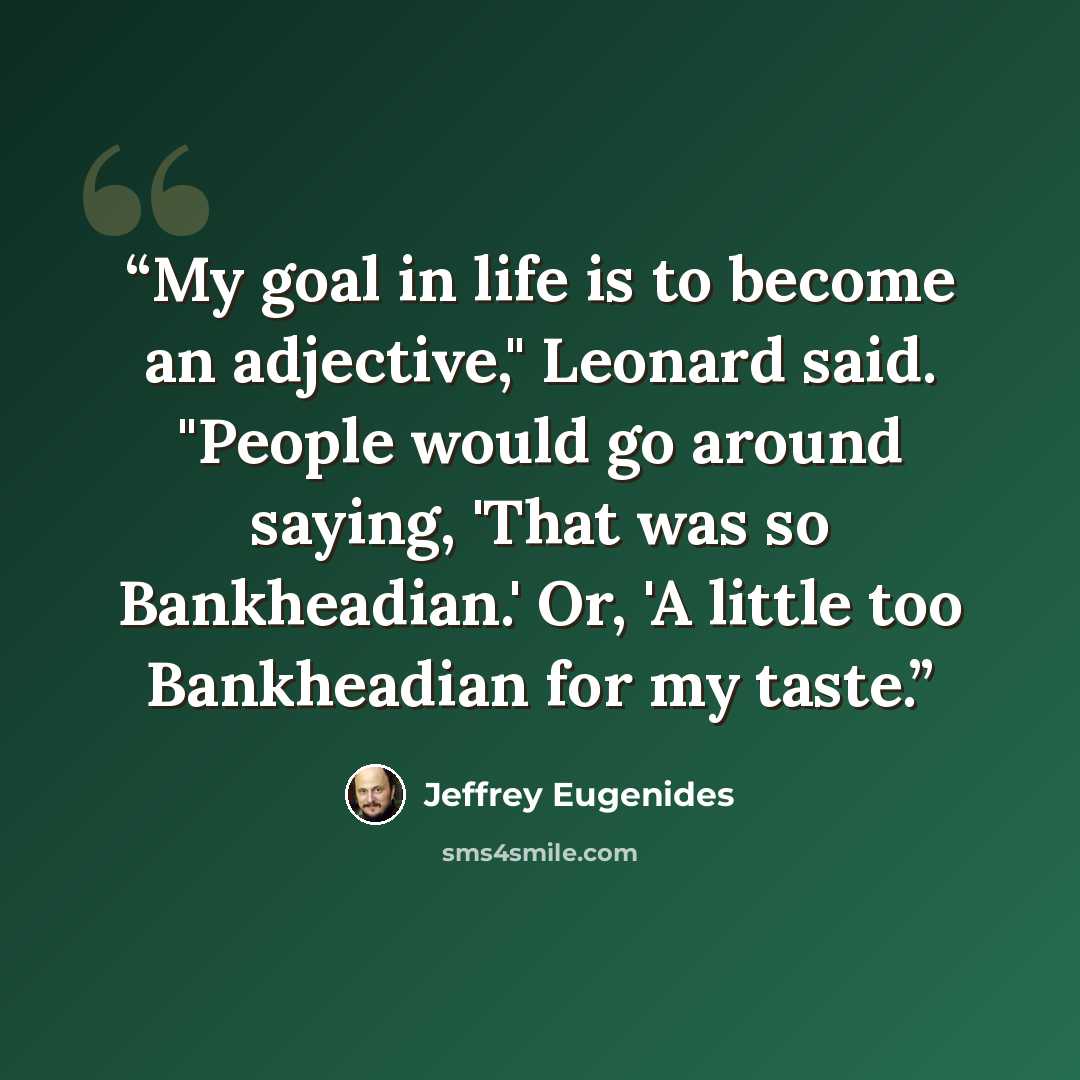 “My goal in life is to become an adjective," Leonard said. "People would go around saying, 'That was so Bankheadian.' Or, 'A little too Bankheadian for my taste.” quote by Jeffrey Eugenides