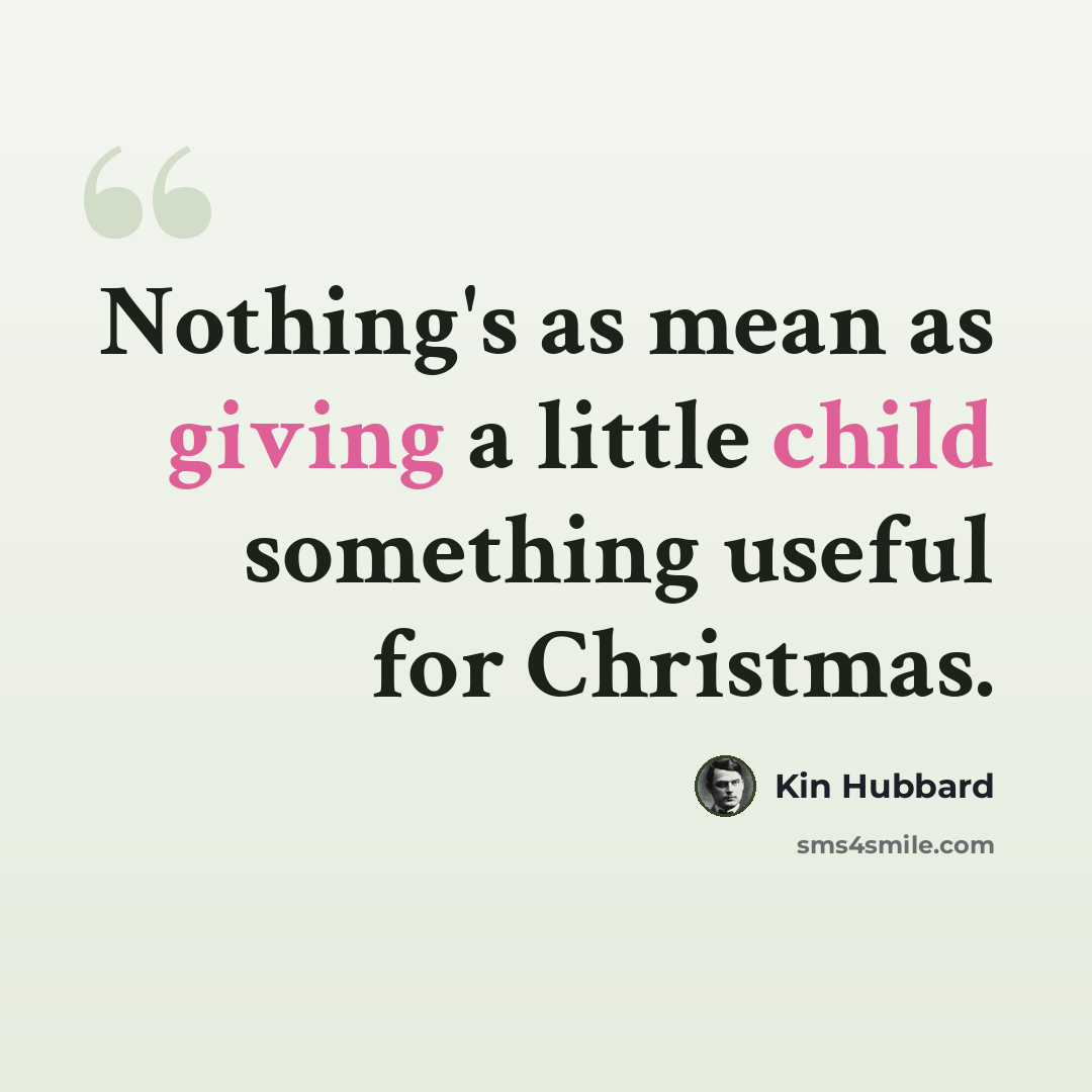 “Nothing's as mean as giving a little child something useful for Christmas.” quote by Kin Hubbard