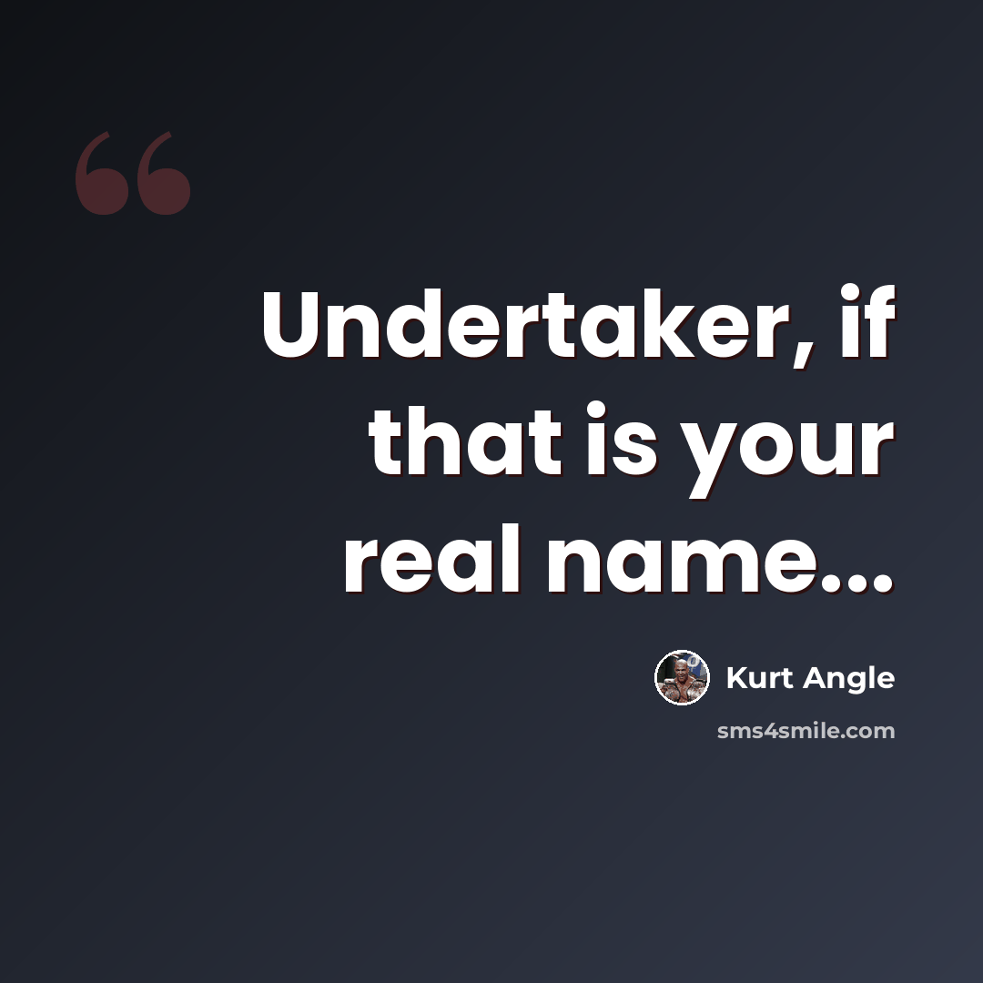 “Undertaker, if that is your real name...” quote by Kurt Angle