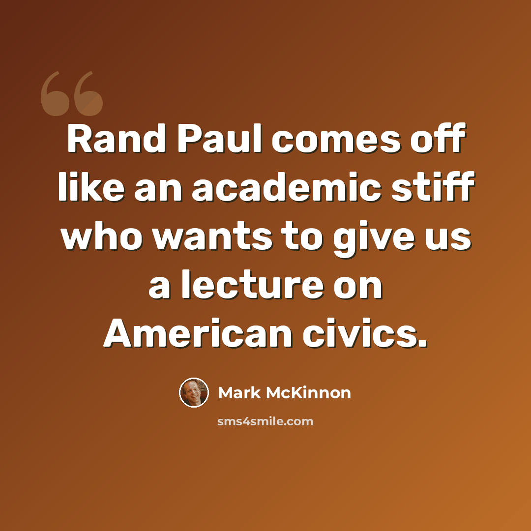 “Rand Paul comes off like an academic stiff who wants to give us a lecture on American civics.” quote by Mark McKinnon