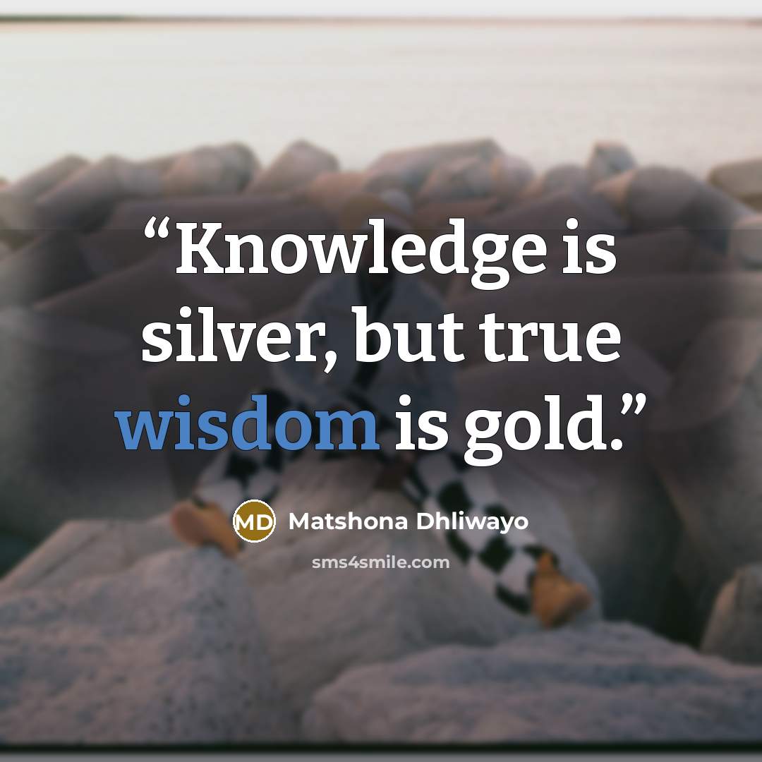 “Knowledge is silver, but true wisdom is gold.” quote by Matshona Dhliwayo