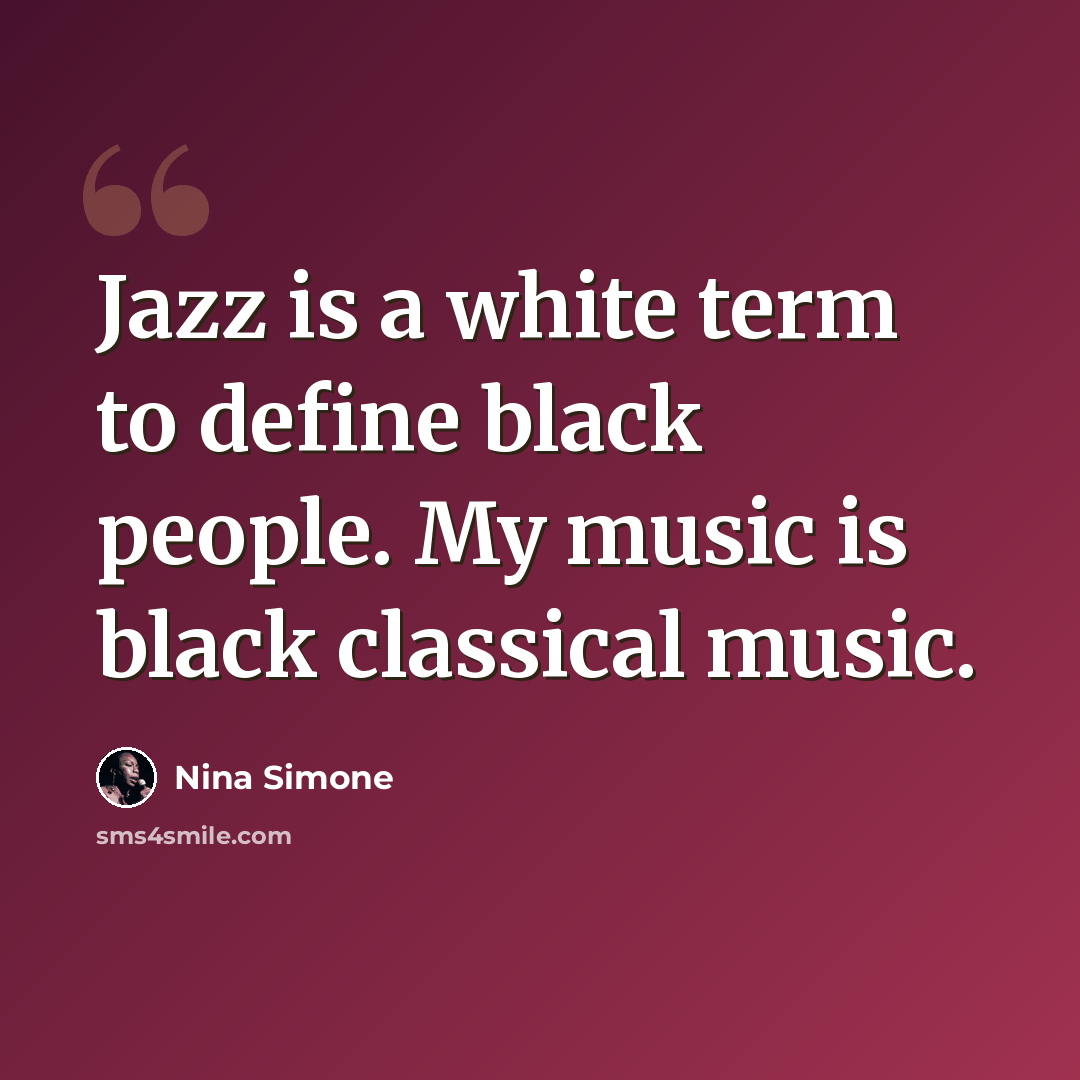 “Jazz is a white term to define black people. My music is black classical music.” quote by Nina Simone