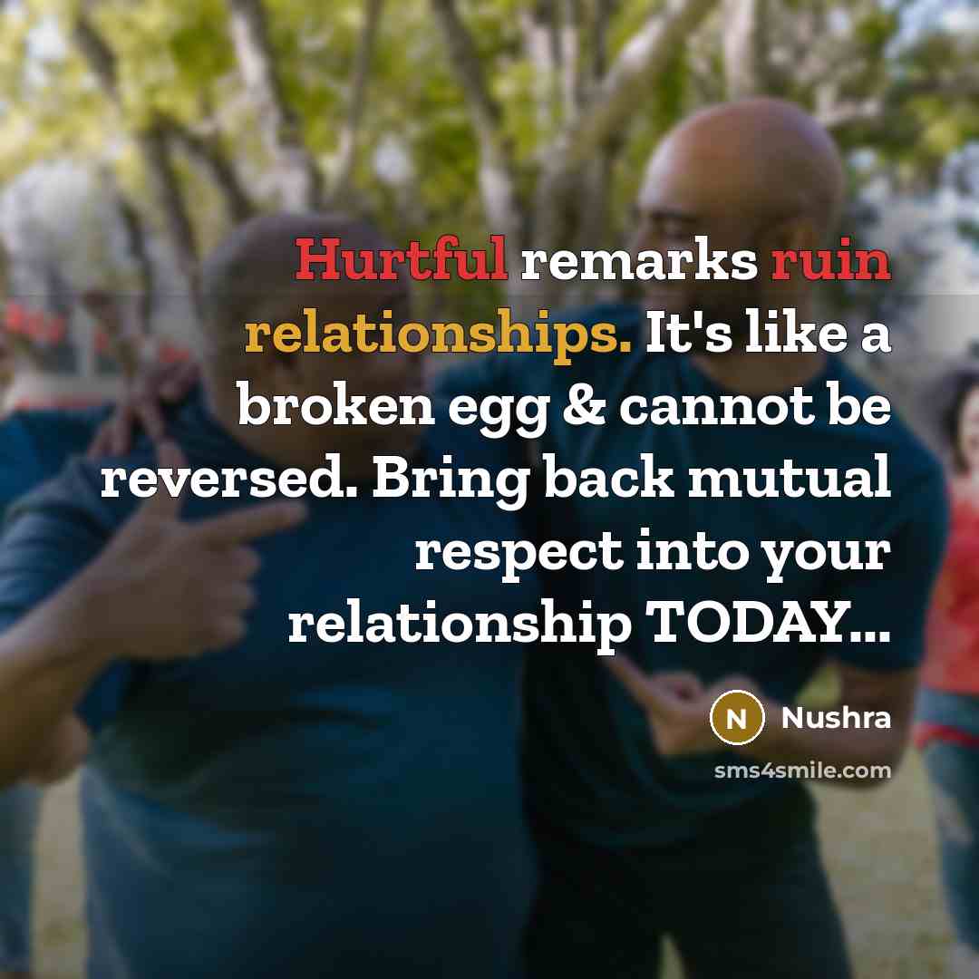 “Hurtful remarks ruin relationships. It's like a broken egg & cannot be reversed. Bring back mutual respect into your relationship TODAY...” quote by Nushra