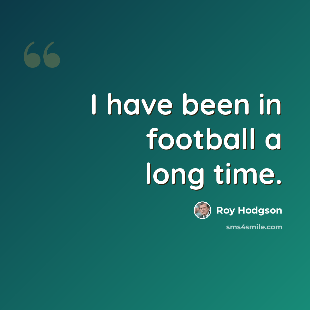 “I have been in football a long time.” quote by Roy Hodgson