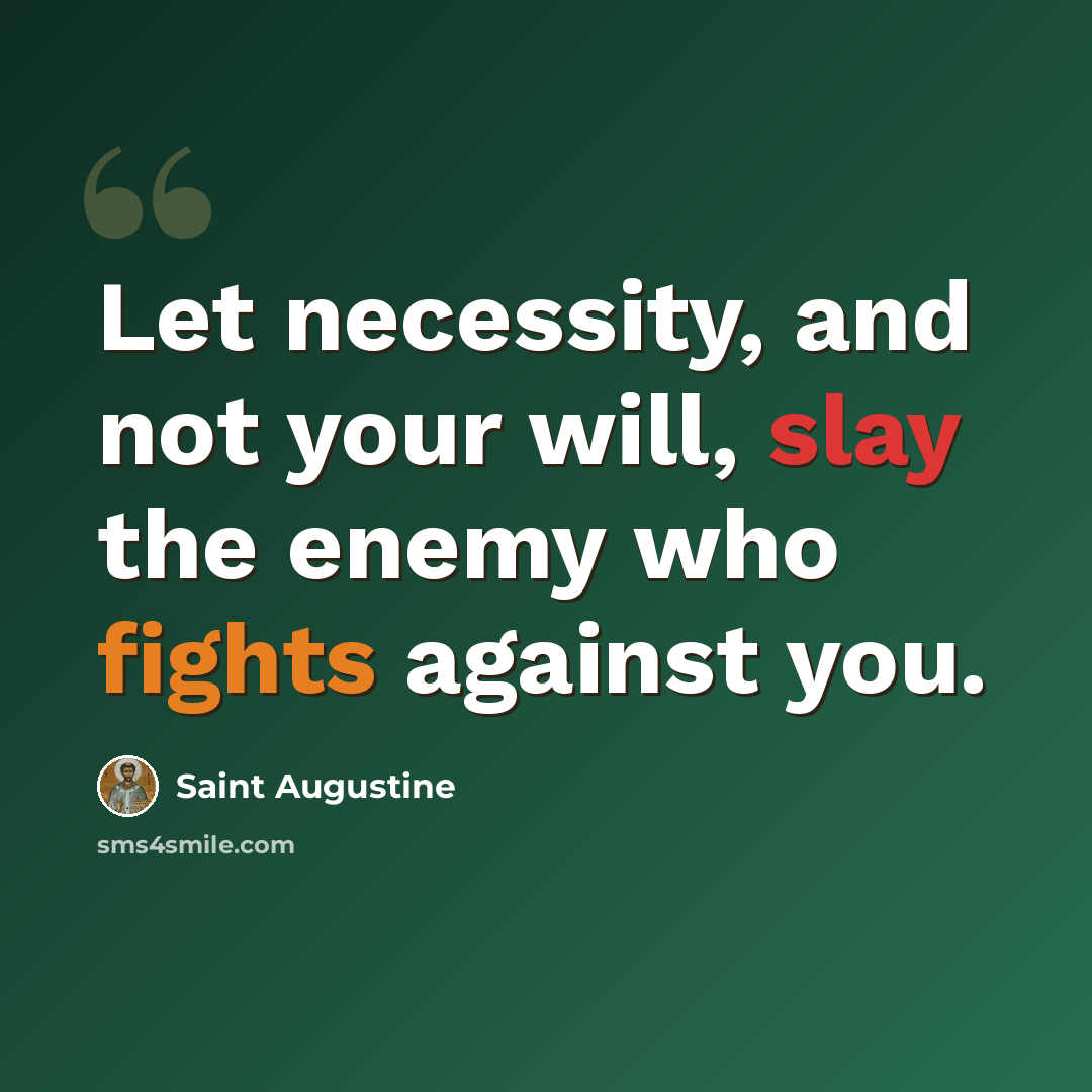“Let necessity, and not your will, slay the enemy who fights against you.” quote by Saint Augustine