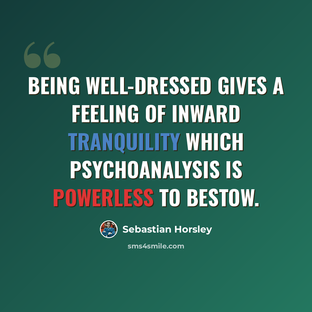 “Being well-dressed gives a feeling of inward tranquility which psychoanalysis is powerless to bestow.” quote by Sebastian Horsley