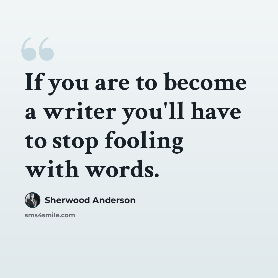 “If you are to become a writer you'll have to stop fooling with words.” quote by Sherwood Anderson