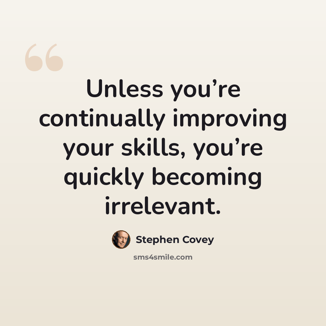 “Unless you’re continually improving your skills, you’re quickly becoming irrelevant.” quote by Stephen Covey