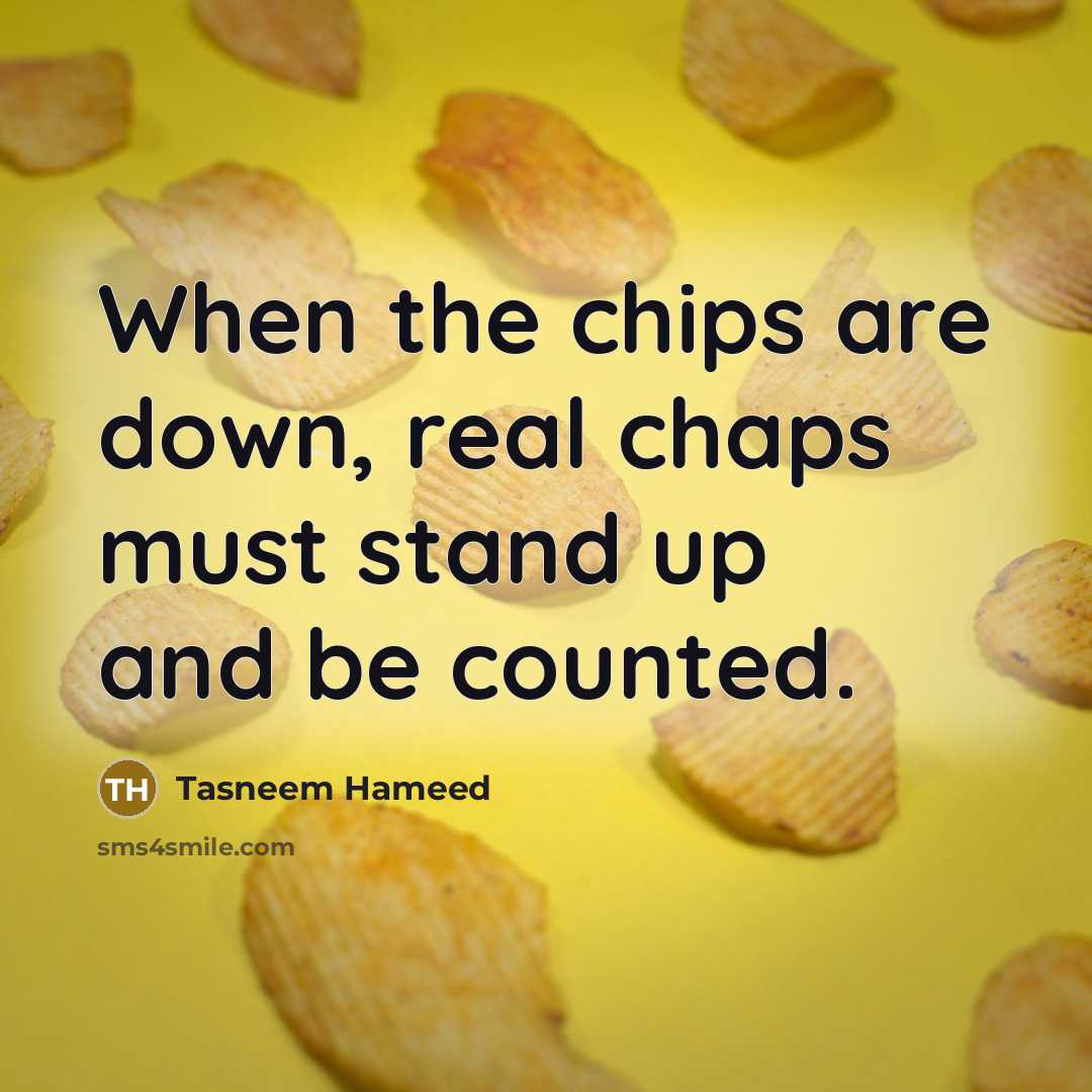 “When the chips are down, real chaps must stand up and be counted.” quote by Tasneem Hameed