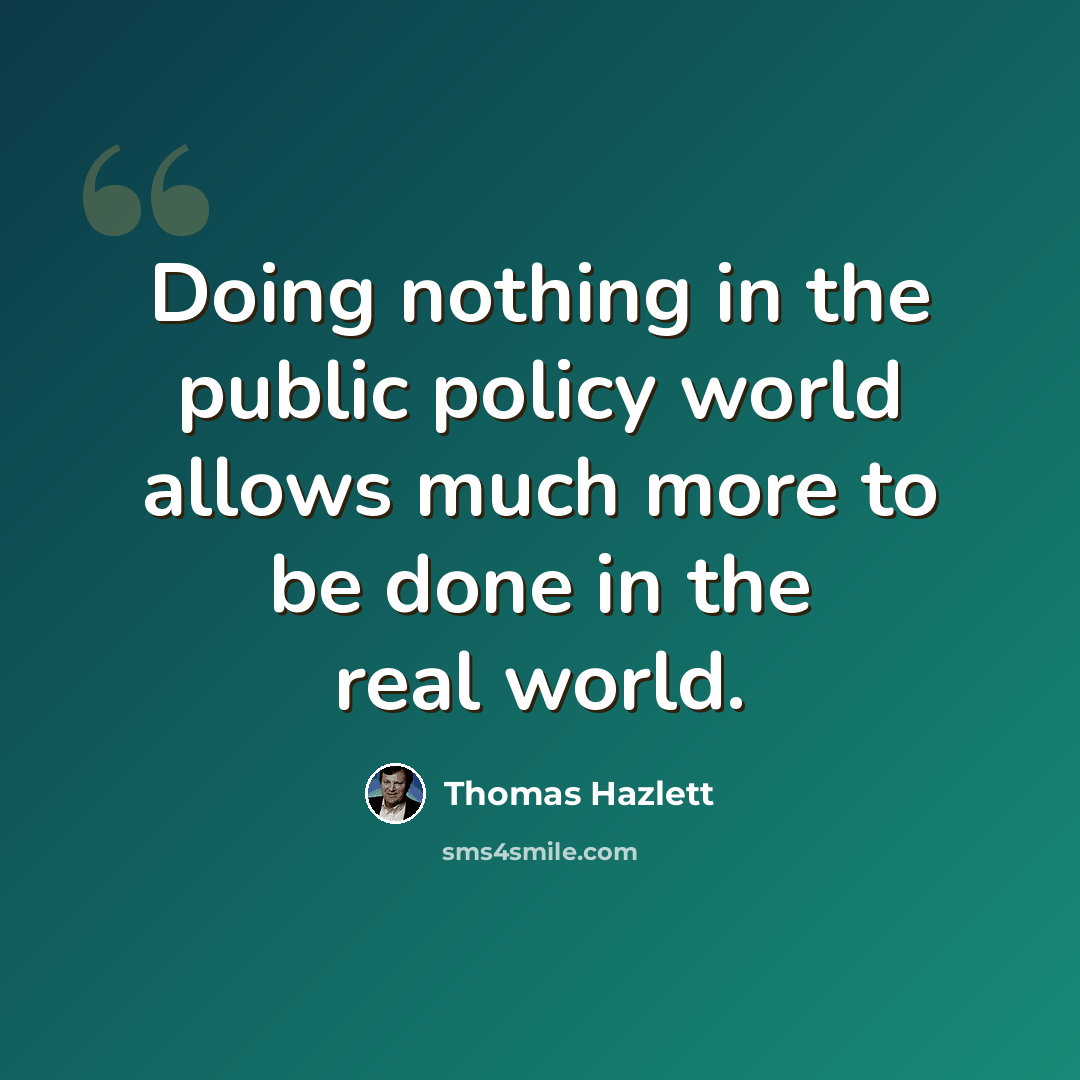 “Doing nothing in the public policy world allows much more to be done in the real world.” quote by Thomas Hazlett
