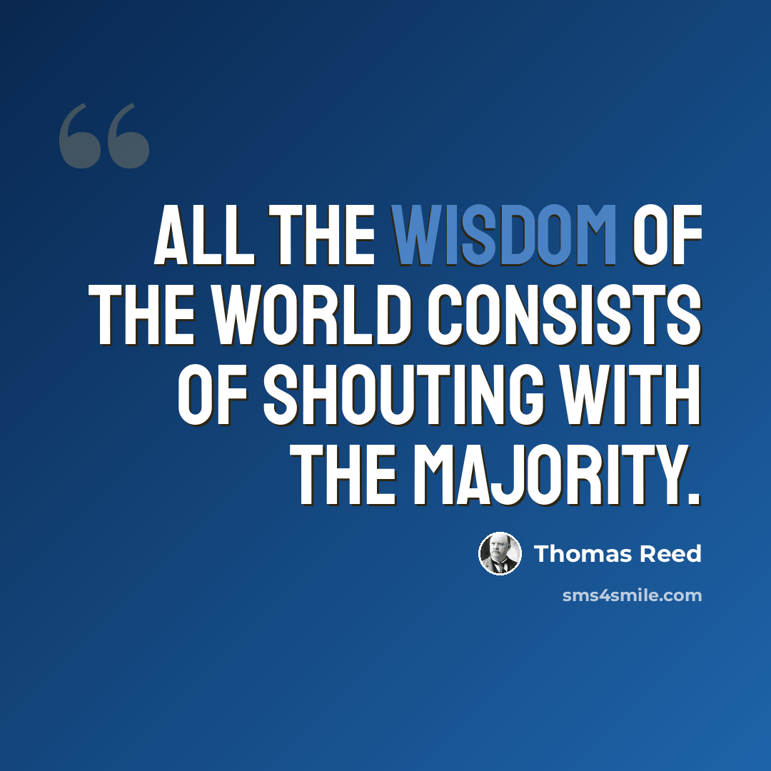 “All the wisdom of the world consists of shouting with the majority.” quote by Thomas Reed