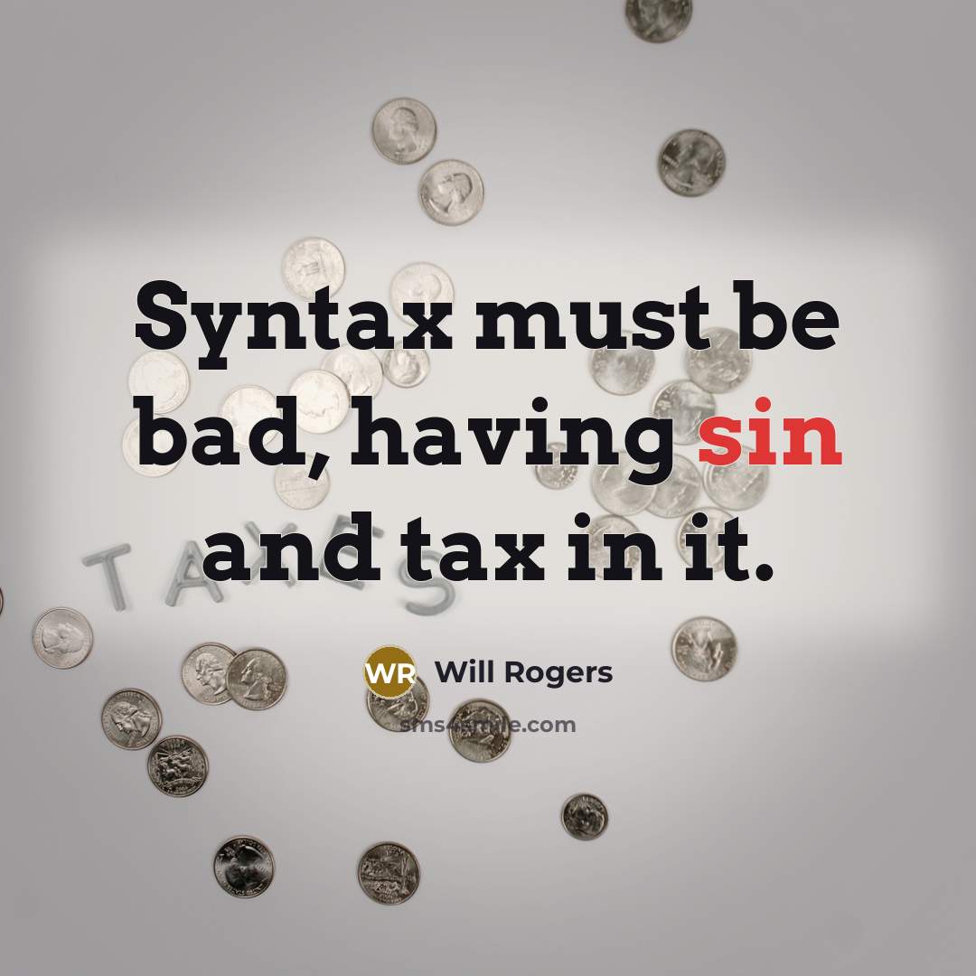 “Syntax must be bad, having sin and tax in it.” quote by Will Rogers