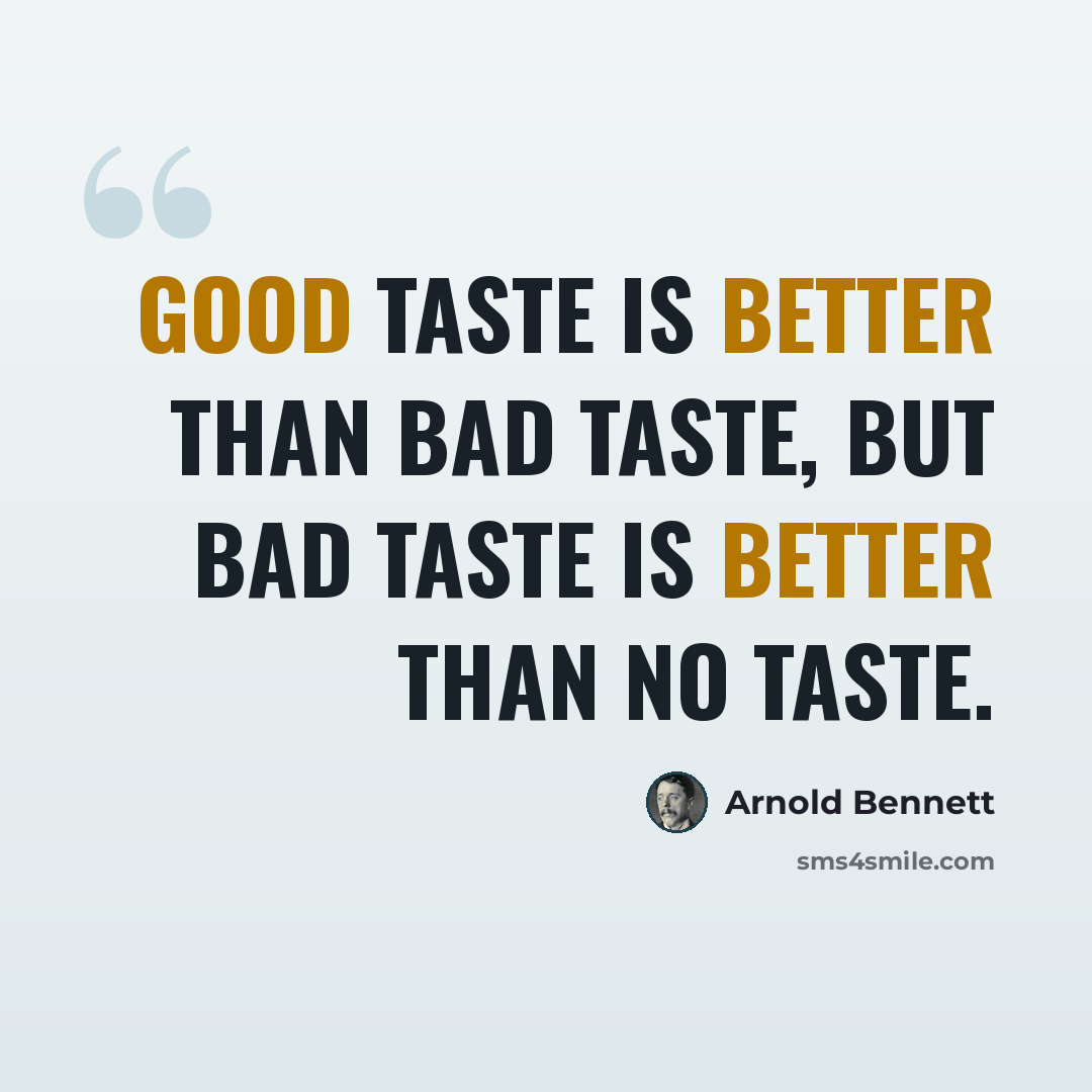 “Good taste is better than bad taste, but bad taste is better than no taste.” quote by Arnold Bennett