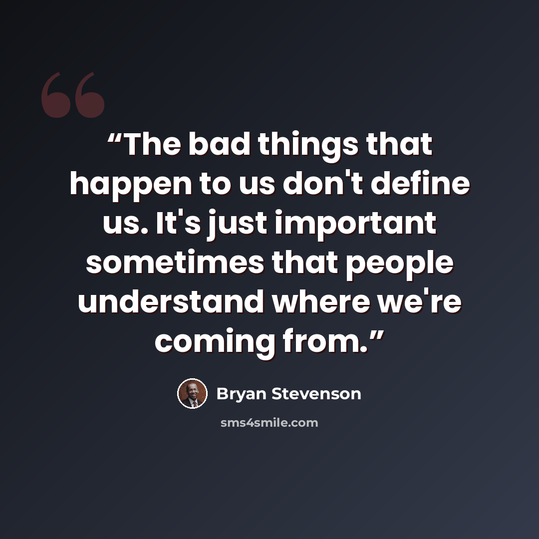 “The bad things that happen to us don't define us. It's just important sometimes that people understand where we're coming from.” quote by Bryan Stevenson