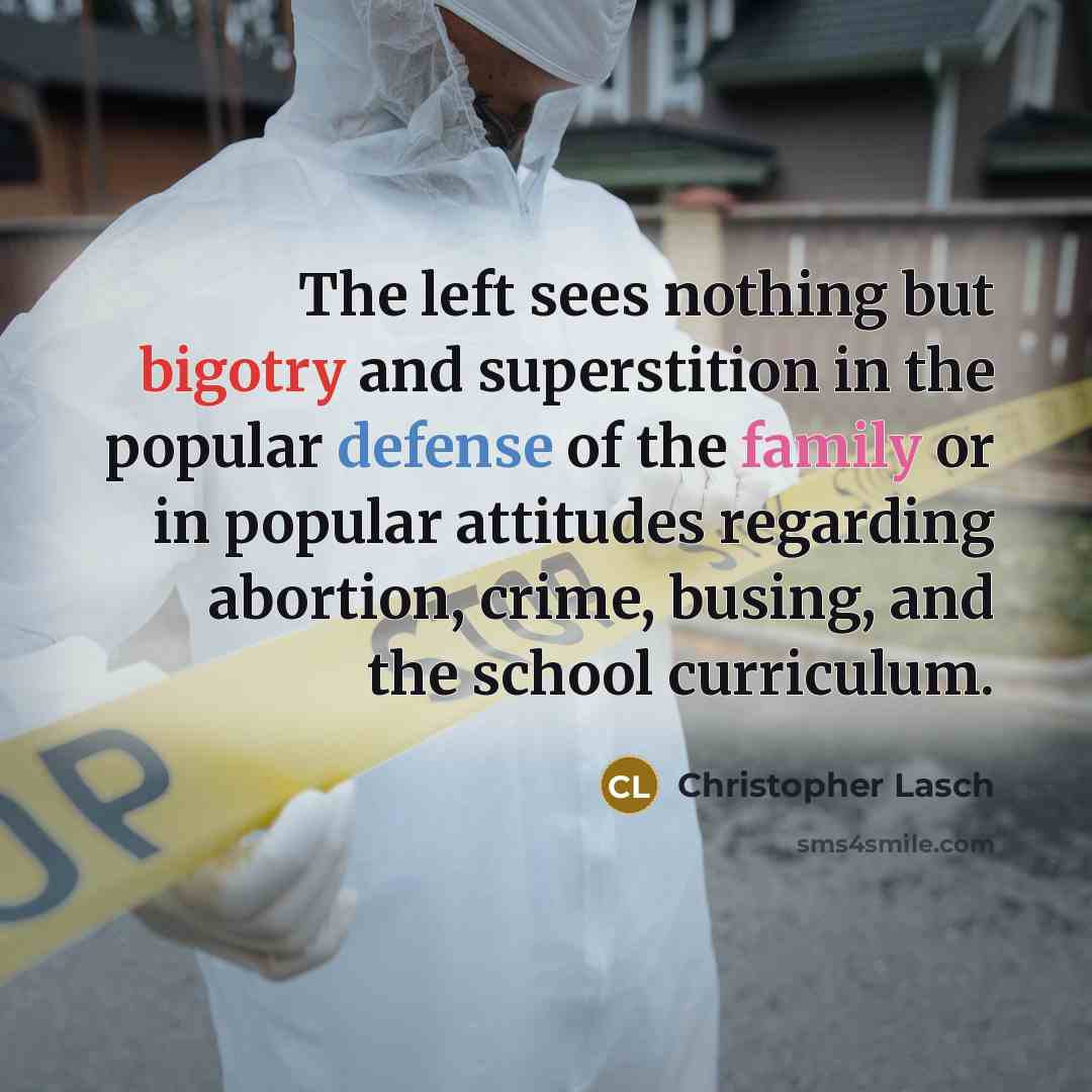 “The left sees nothing but bigotry and superstition in the popular defense of the family or in popular attitudes regarding abortion, crime, busing, and the school curriculum.” quote by Christopher Lasch