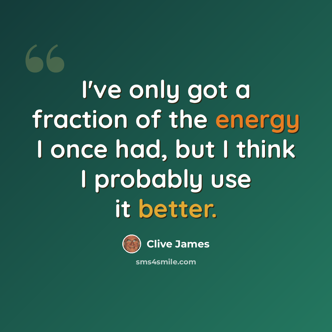 “I've only got a fraction of the energy I once had, but I think I probably use it better.” quote by Clive James