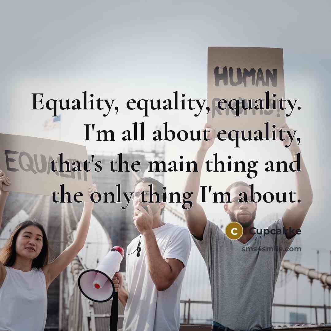 “Equality, equality, equality. I'm all about equality, that's the main thing and the only thing I'm about.” quote by Cupcakke