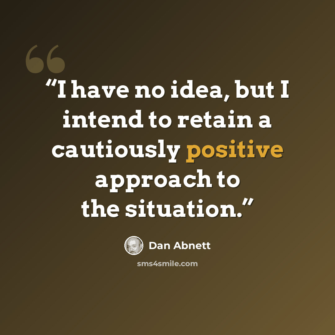“I have no idea, but I intend to retain a cautiously positive approach to the situation.” quote by Dan Abnett