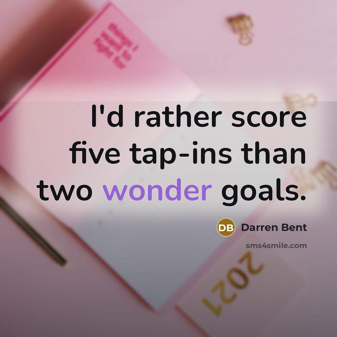 “I'd rather score five tap-ins than two wonder goals.” quote by Darren Bent