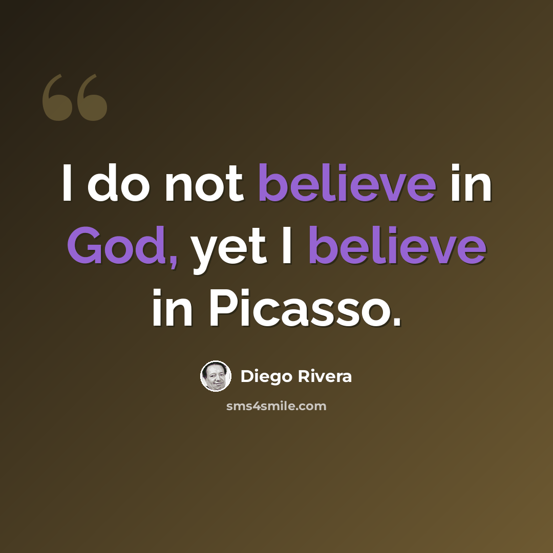 “I do not believe in God, yet I believe in Picasso.” quote by Diego Rivera
