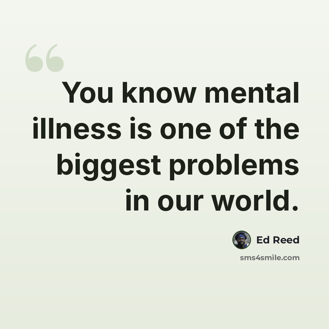 “You know mental illness is one of the biggest problems in our world.” quote by Ed Reed