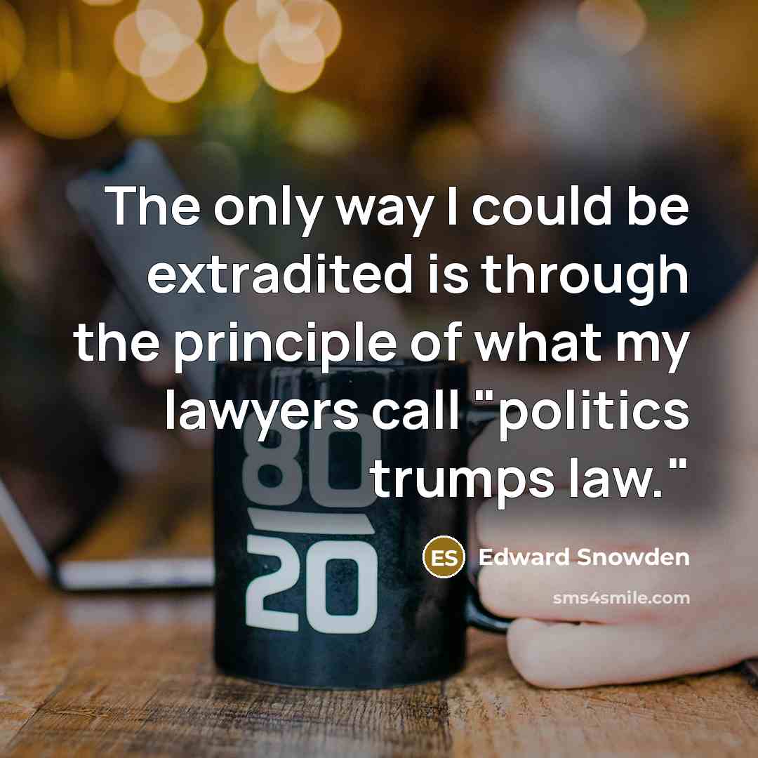 “The only way I could be extradited is through the principle of what my lawyers call "politics trumps law."” quote by Edward Snowden