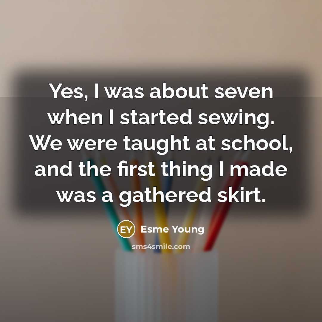 “Yes, I was about seven when I started sewing. We were taught at school, and the first thing I made was a gathered skirt.” quote by Esme Young