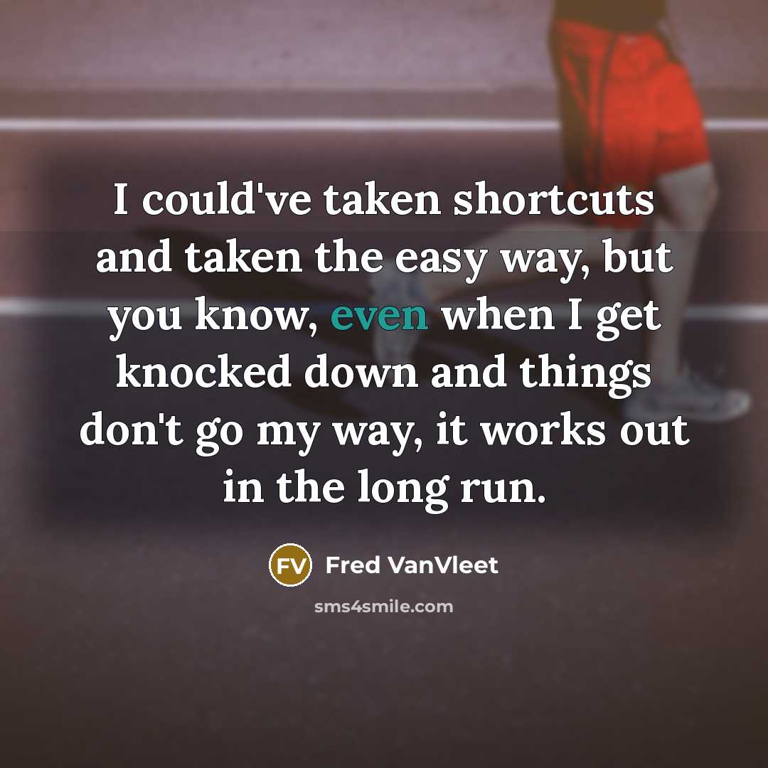 “I could've taken shortcuts and taken the easy way, but you know, even when I get knocked down and things don't go my way, it works out in the long run.” quote by Fred VanVleet