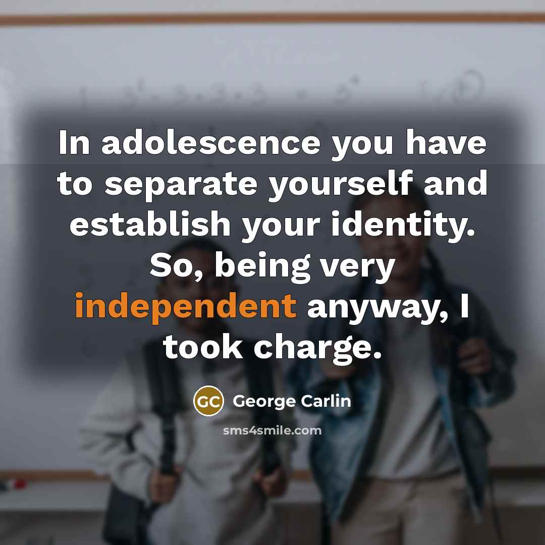 “In adolescence you have to separate yourself and establish your identity. So, being very independent anyway, I took charge.” quote by George Carlin