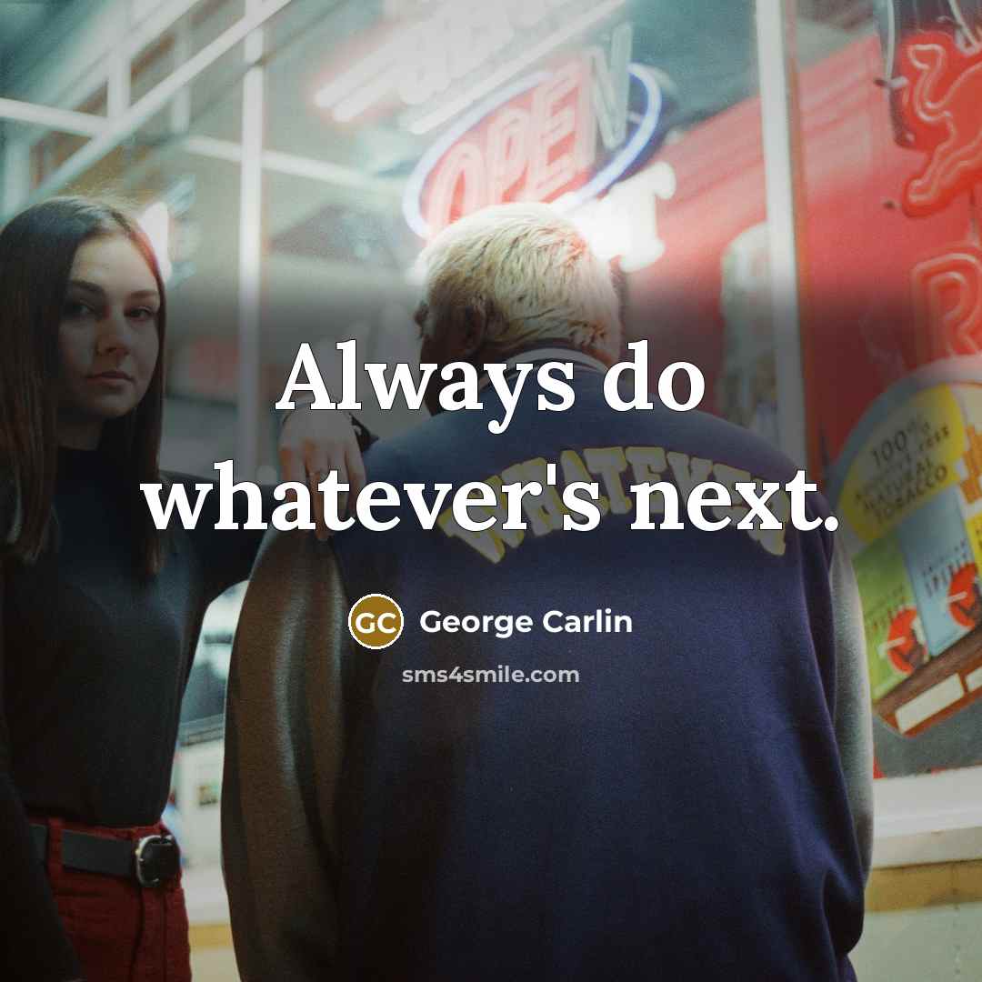 “Always do whatever's next.” quote by George Carlin