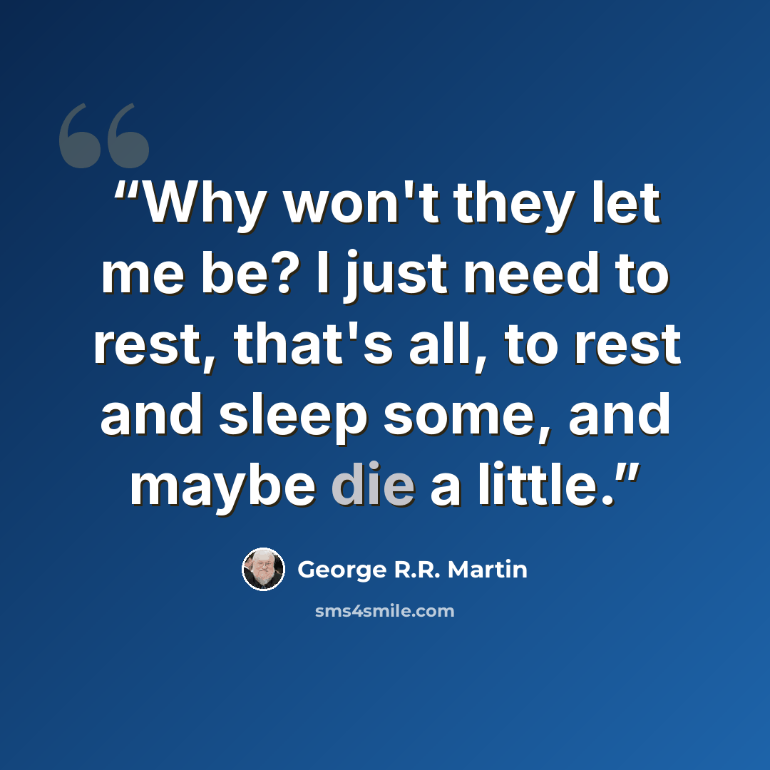 “Why won't they let me be? I just need to rest, that's all, to rest and sleep some, and maybe die a little.” quote by George R.R. Martin