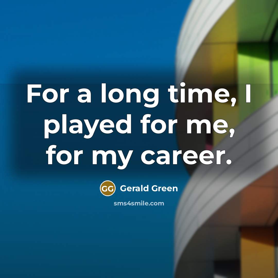 “For a long time, I played for me, for my career.” quote by Gerald Green