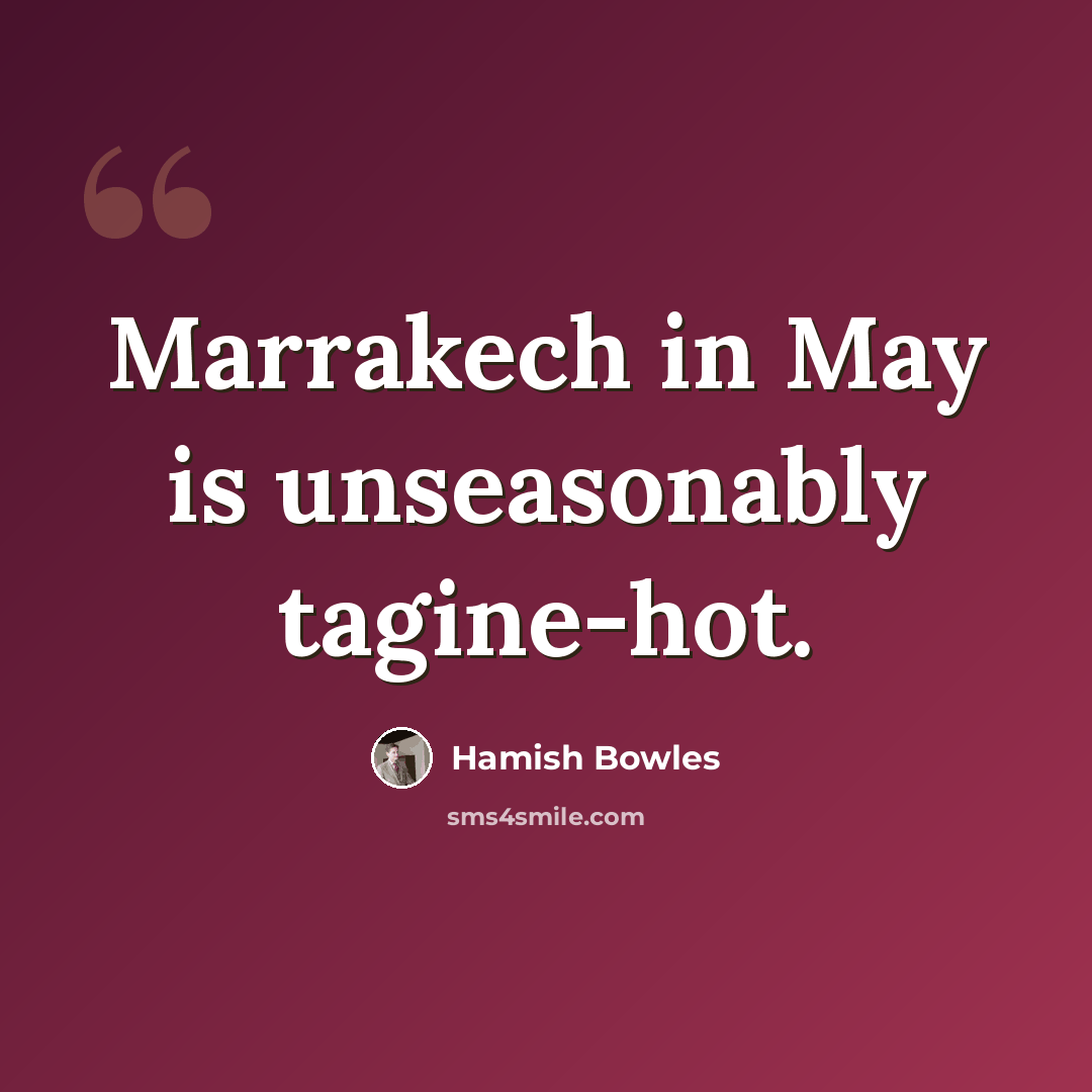 “Marrakech in May is unseasonably tagine-hot.” quote by Hamish Bowles