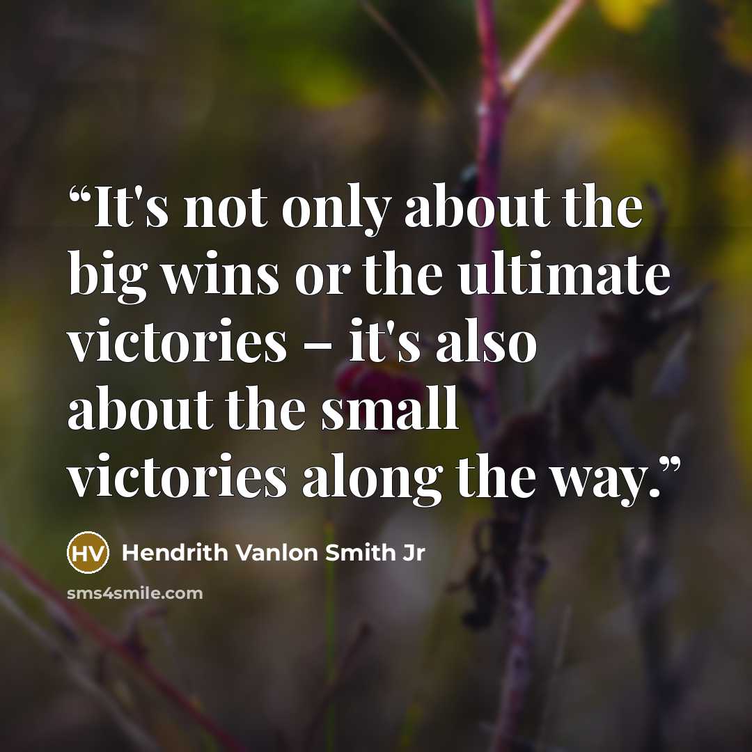 “It's not only about the big wins or the ultimate victories – it's also about the small victories along the way.” quote by Hendrith Vanlon Smith Jr
