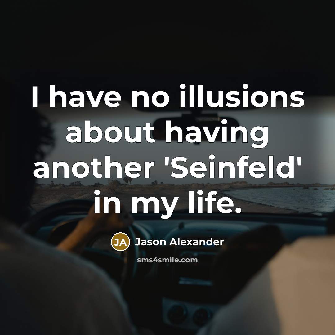 “I have no illusions about having another 'Seinfeld' in my life.” quote by Jason Alexander