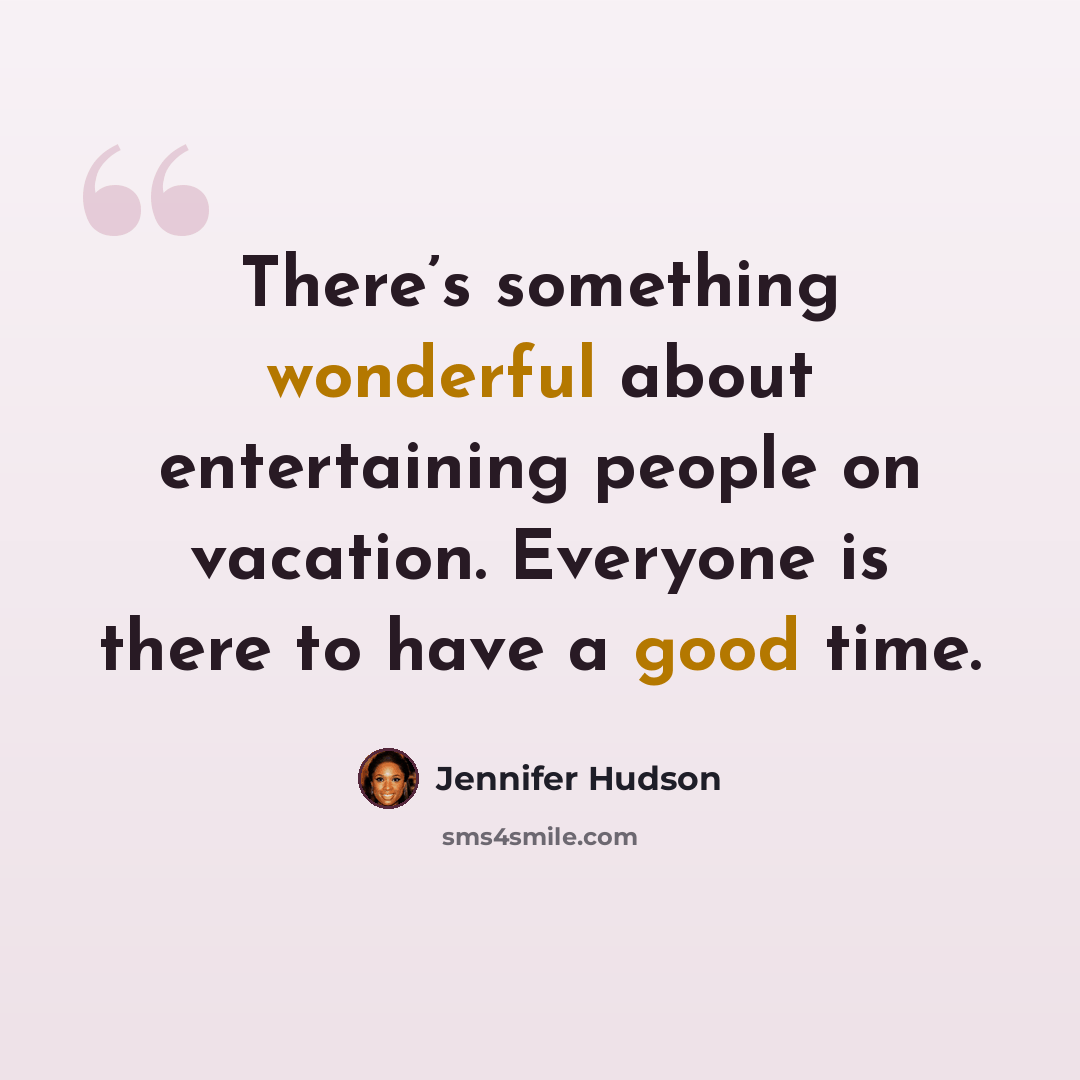 “There’s something wonderful about entertaining people on vacation. Everyone is there to have a good time.” quote by Jennifer Hudson