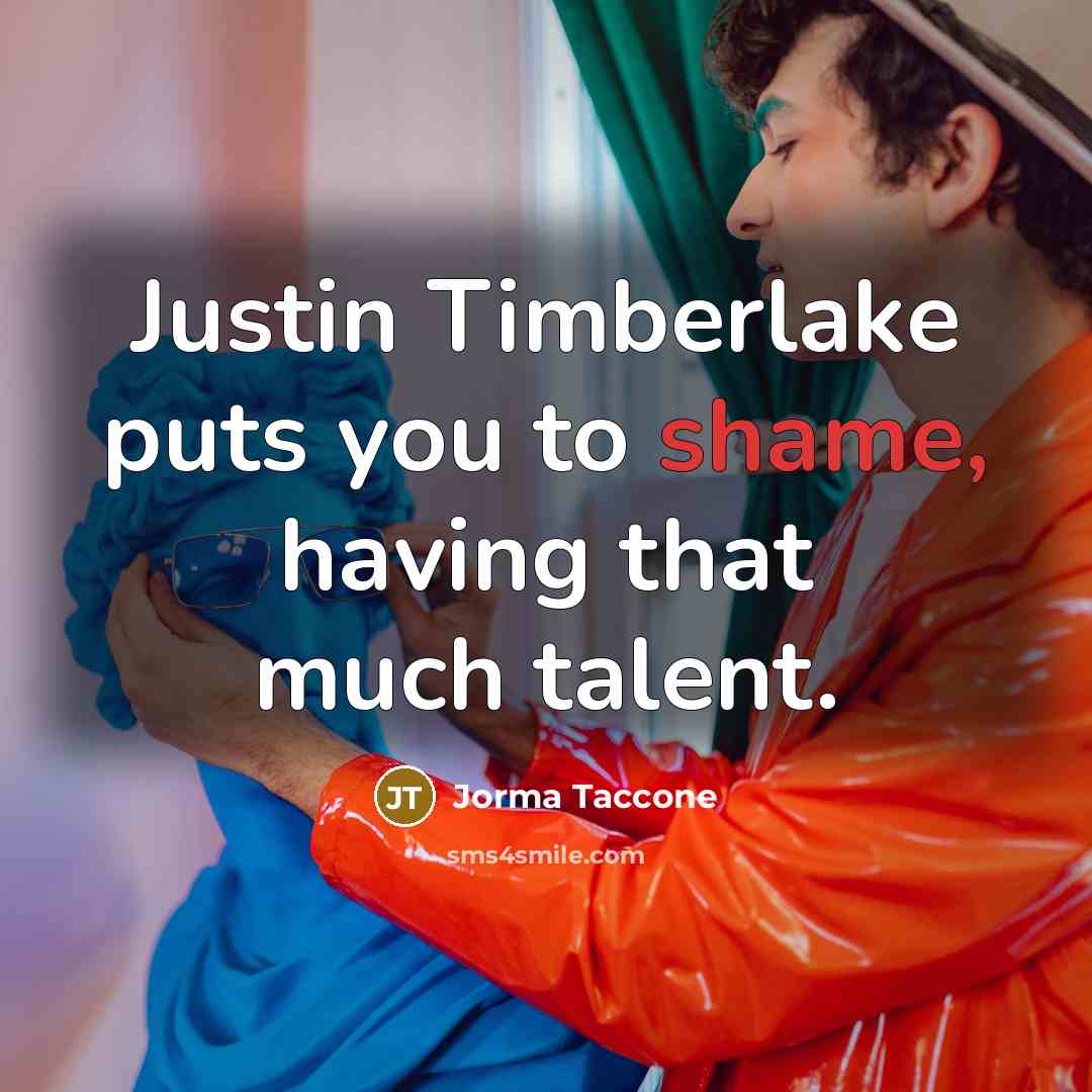 “Justin Timberlake puts you to shame, having that much talent.” quote by Jorma Taccone