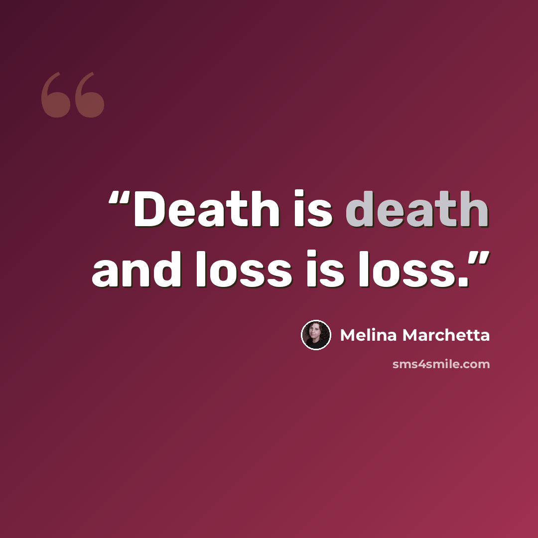 “Death is death and loss is loss.” quote by Melina Marchetta