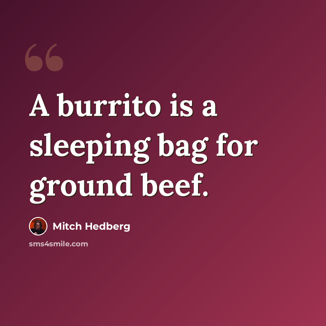 “A burrito is a sleeping bag for ground beef.” quote by Mitch Hedberg